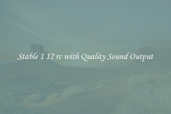 Stable 1 12 rc with Quality Sound Output