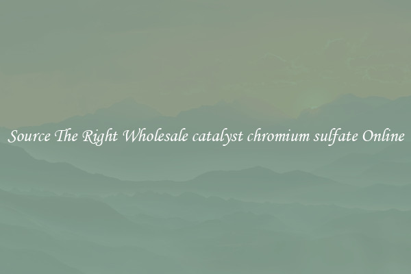 Source The Right Wholesale catalyst chromium sulfate Online