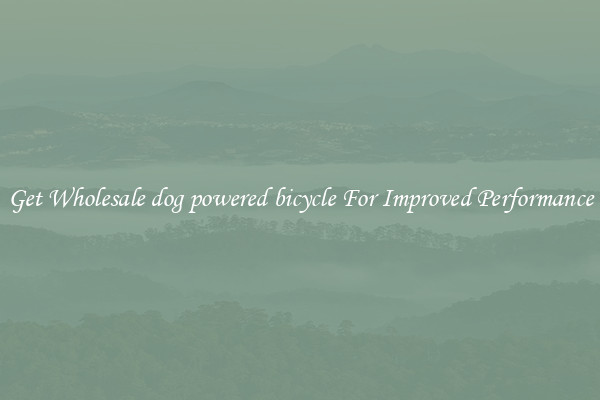 Get Wholesale dog powered bicycle For Improved Performance