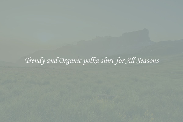 Trendy and Organic polka shirt for All Seasons
