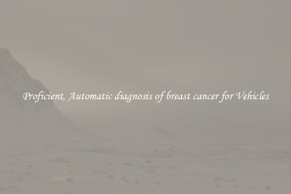 Proficient, Automatic diagnosis of breast cancer for Vehicles