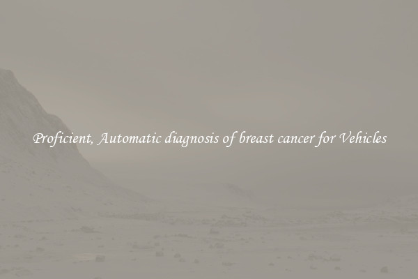 Proficient, Automatic diagnosis of breast cancer for Vehicles
