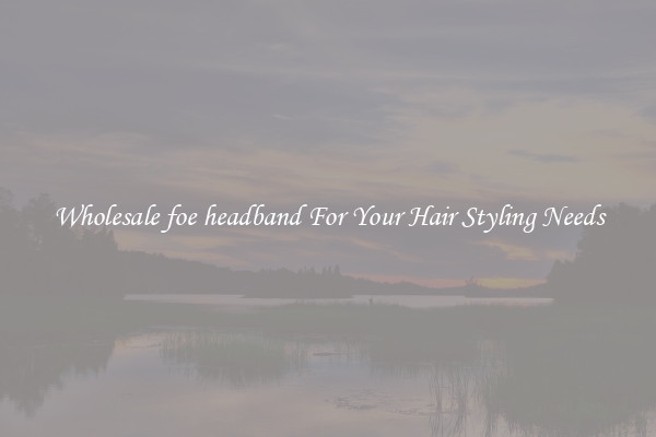 Wholesale foe headband For Your Hair Styling Needs