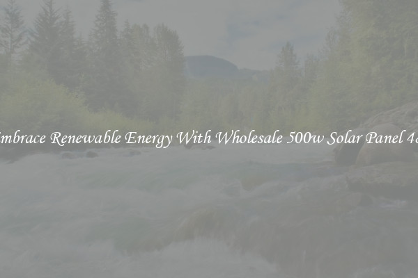 Embrace Renewable Energy With Wholesale 500w Solar Panel 48v