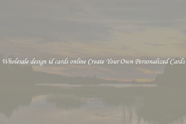 Wholesale design id cards online Create Your Own Personalized Cards