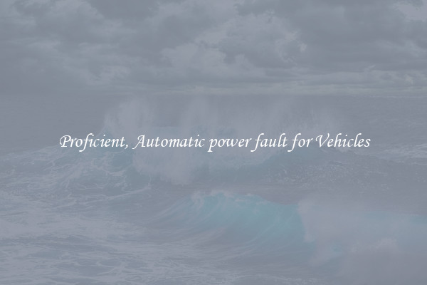 Proficient, Automatic power fault for Vehicles