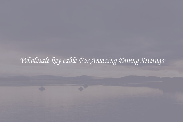 Wholesale key table For Amazing Dining Settings