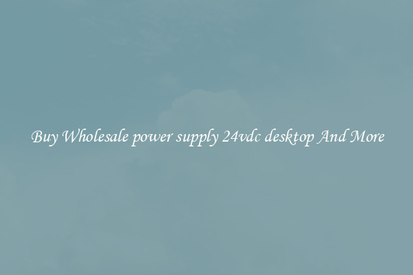 Buy Wholesale power supply 24vdc desktop And More