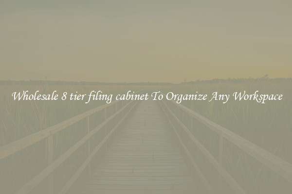 Wholesale 8 tier filing cabinet To Organize Any Workspace