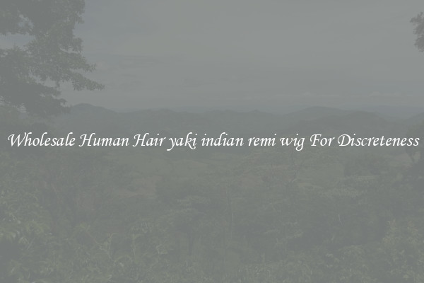 Wholesale Human Hair yaki indian remi wig For Discreteness