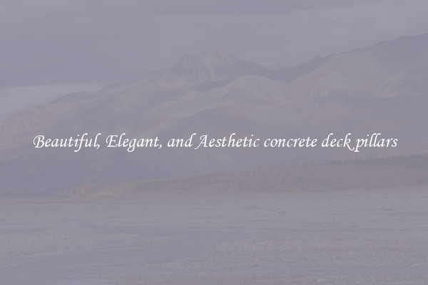 Beautiful, Elegant, and Aesthetic concrete deck pillars