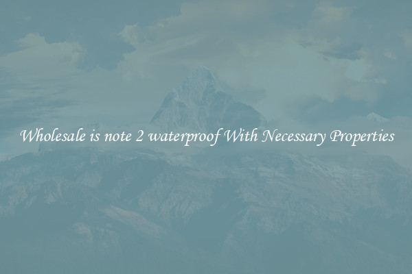 Wholesale is note 2 waterproof With Necessary Properties