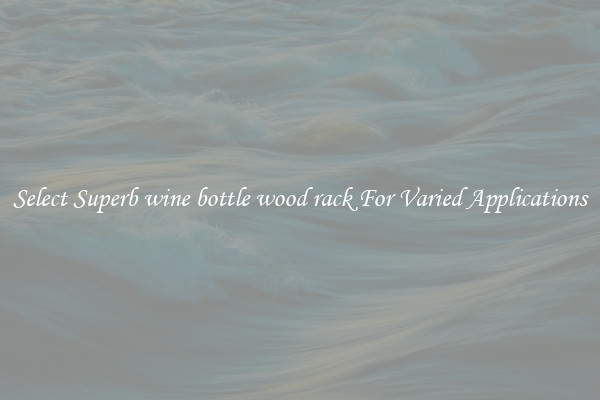Select Superb wine bottle wood rack For Varied Applications