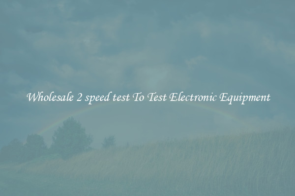 Wholesale 2 speed test To Test Electronic Equipment