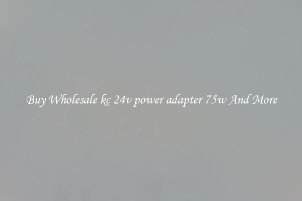 Buy Wholesale kc 24v power adapter 75w And More