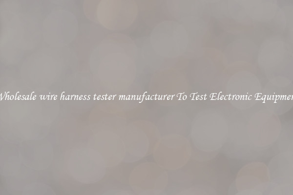 Wholesale wire harness tester manufacturer To Test Electronic Equipment
