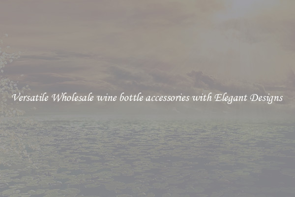 Versatile Wholesale wine bottle accessories with Elegant Designs 