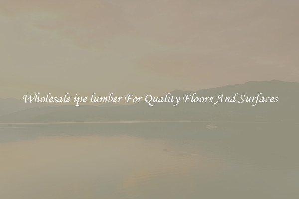 Wholesale ipe lumber For Quality Floors And Surfaces