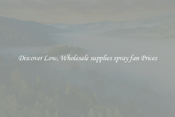 Discover Low, Wholesale supplies spray fan Prices