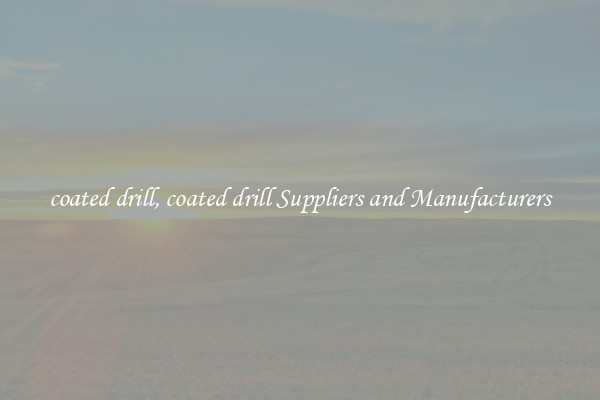coated drill, coated drill Suppliers and Manufacturers