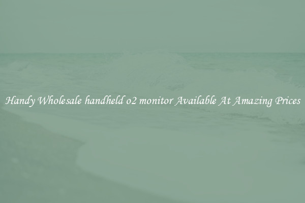 Handy Wholesale handheld o2 monitor Available At Amazing Prices