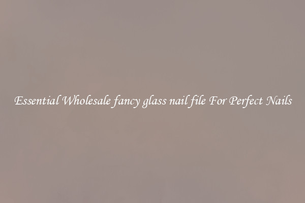 Essential Wholesale fancy glass nail file For Perfect Nails