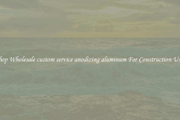 Shop Wholesale custom service anodizing aluminum For Construction Uses
