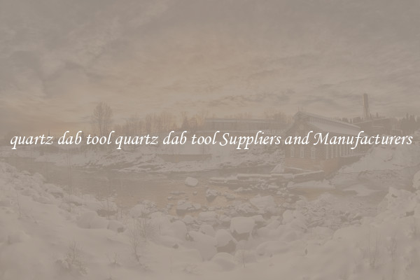 quartz dab tool quartz dab tool Suppliers and Manufacturers