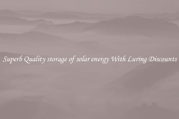 Superb Quality storage of solar energy With Luring Discounts