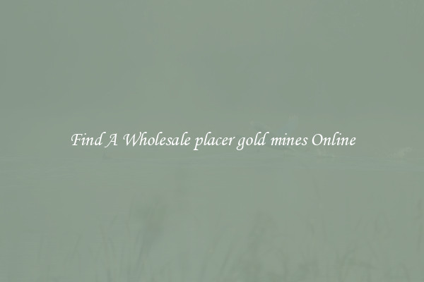 Find A Wholesale placer gold mines Online