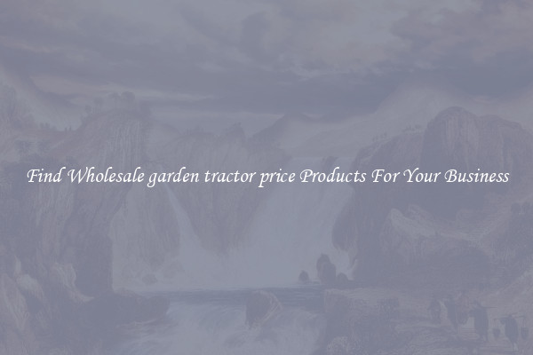 Find Wholesale garden tractor price Products For Your Business
