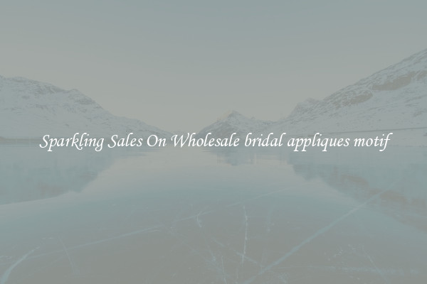Sparkling Sales On Wholesale bridal appliques motif