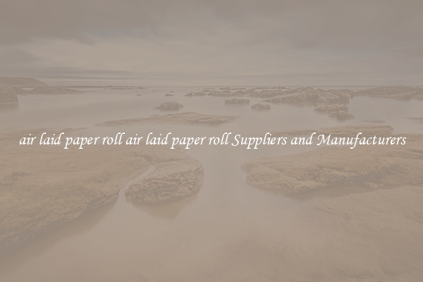 air laid paper roll air laid paper roll Suppliers and Manufacturers