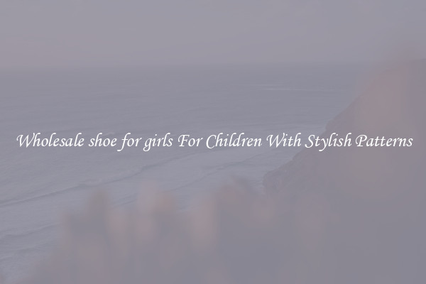 Wholesale shoe for girls For Children With Stylish Patterns