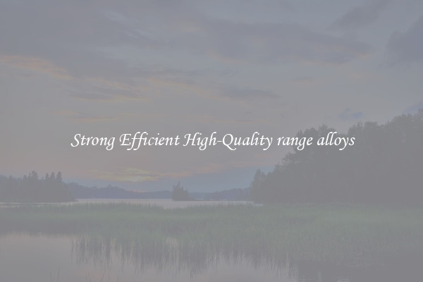 Strong Efficient High-Quality range alloys
