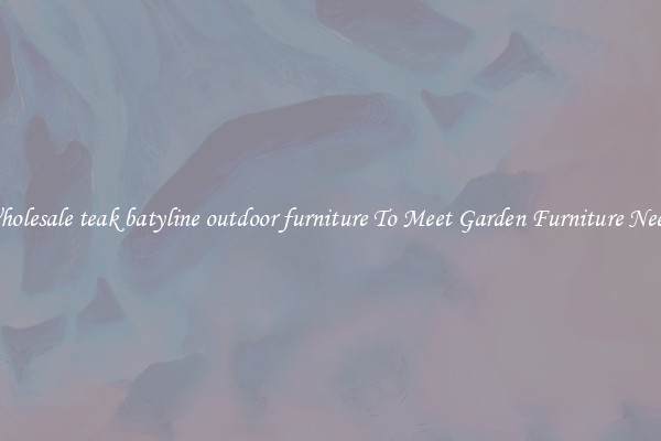 Wholesale teak batyline outdoor furniture To Meet Garden Furniture Needs