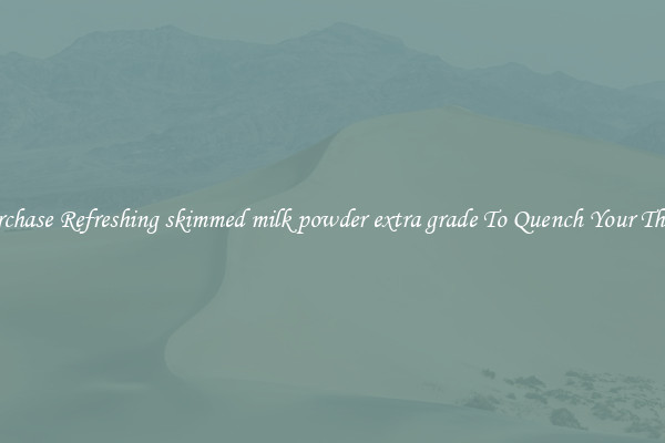 Purchase Refreshing skimmed milk powder extra grade To Quench Your Thirst