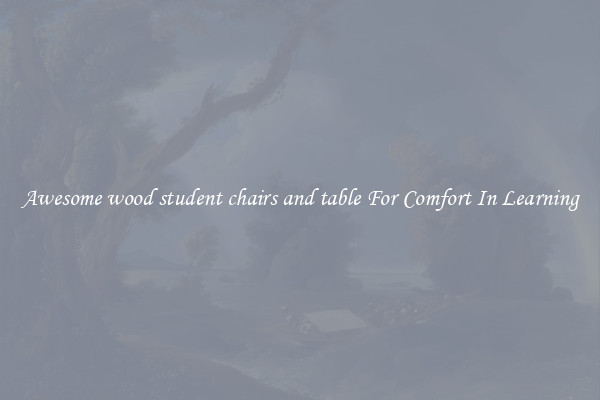 Awesome wood student chairs and table For Comfort In Learning