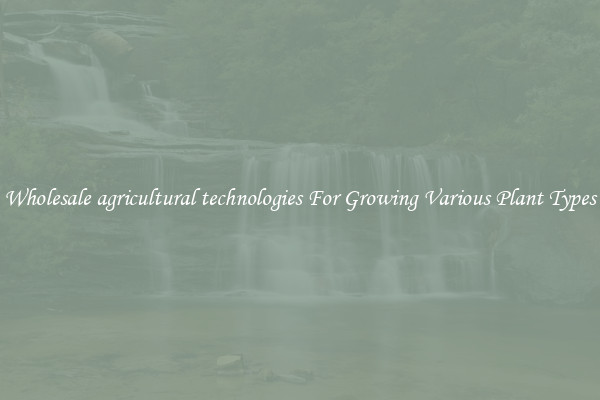 Wholesale agricultural technologies For Growing Various Plant Types