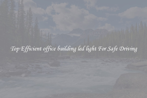 Top Efficient office building led light For Safe Driving