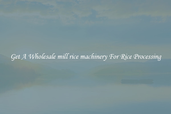 Get A Wholesale mill rice machinery For Rice Processing
