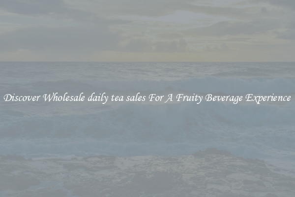 Discover Wholesale daily tea sales For A Fruity Beverage Experience 