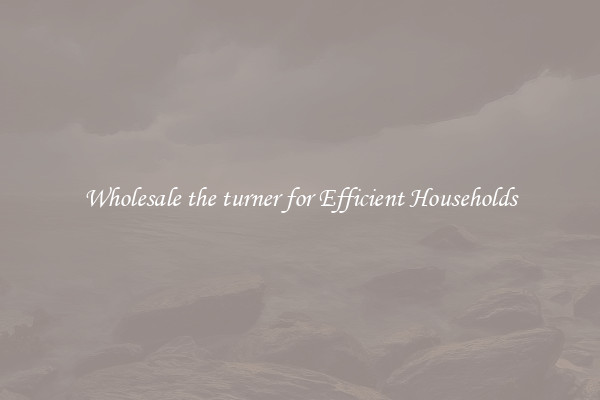 Wholesale the turner for Efficient Households