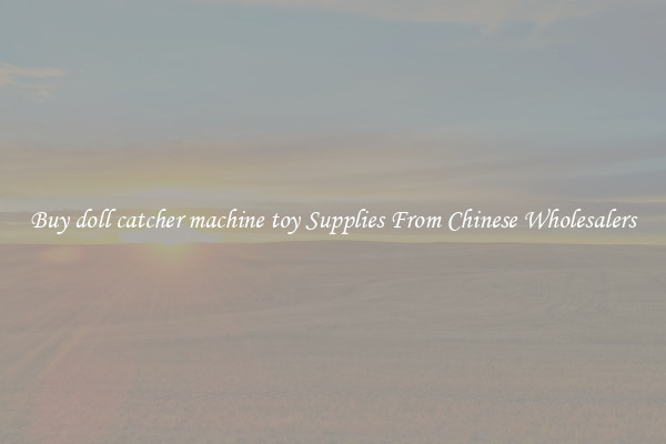 Buy doll catcher machine toy Supplies From Chinese Wholesalers