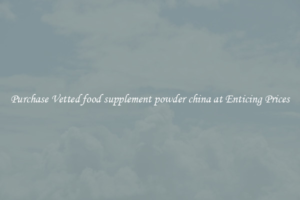 Purchase Vetted food supplement powder china at Enticing Prices