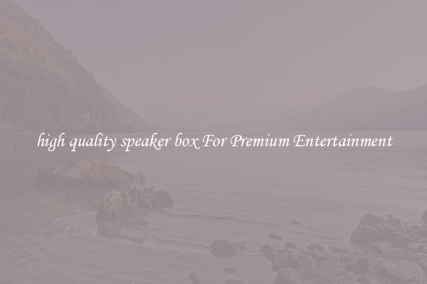 high quality speaker box For Premium Entertainment