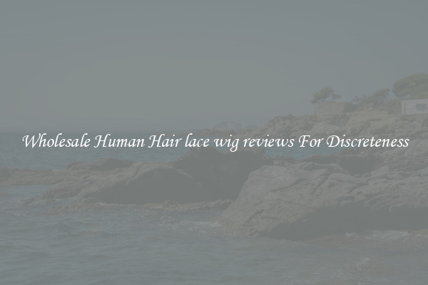 Wholesale Human Hair lace wig reviews For Discreteness