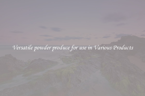 Versatile powder produce for use in Various Products