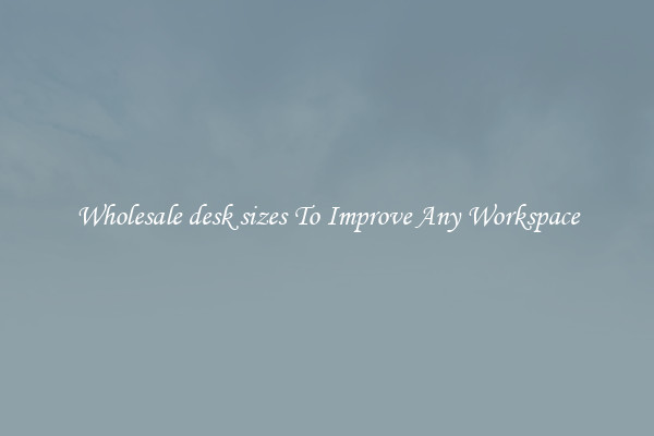 Wholesale desk sizes To Improve Any Workspace