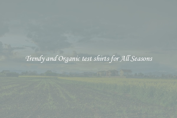 Trendy and Organic test shirts for All Seasons